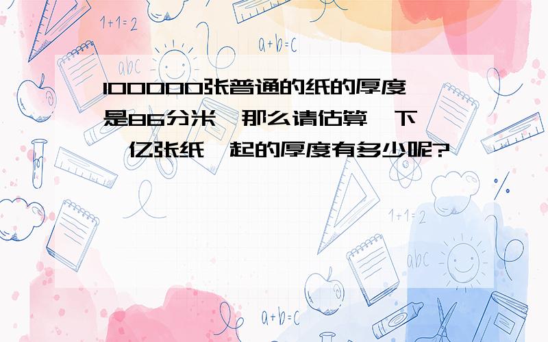 100000张普通的纸的厚度是86分米,那么请估算一下,一亿张纸摞起的厚度有多少呢?