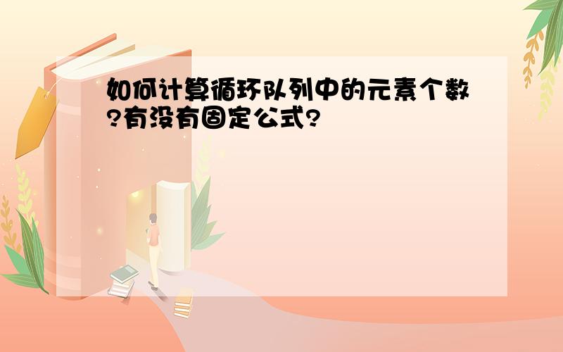 如何计算循环队列中的元素个数?有没有固定公式?