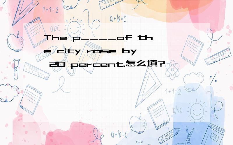 The p____of the city rose by 20 percent.怎么填?