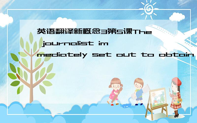 英语翻译新概念3第5课The journalist immediately set out to obtain thes