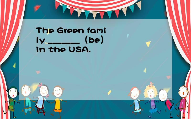 The Green family _______（be）in the USA.