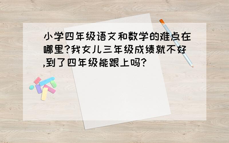 小学四年级语文和数学的难点在哪里?我女儿三年级成绩就不好,到了四年级能跟上吗?