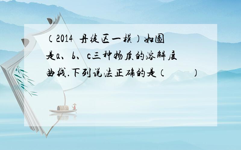 （2014•丹徒区一模）如图是a、b、c三种物质的溶解度曲线．下列说法正确的是（　　）