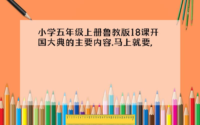 小学五年级上册鲁教版18课开国大典的主要内容.马上就要,