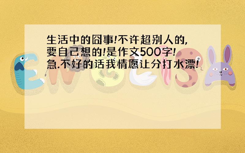 生活中的囧事!不许超别人的,要自己想的!是作文500字!急.不好的话我情愿让分打水漂!