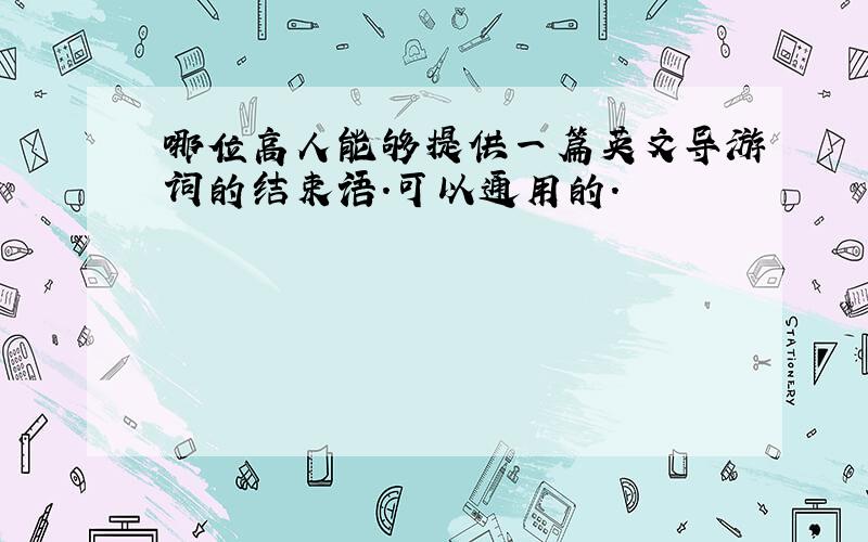 哪位高人能够提供一篇英文导游词的结束语.可以通用的.