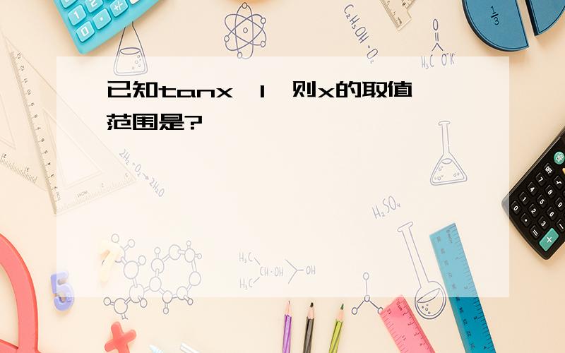 已知tanx≥1,则x的取值范围是?