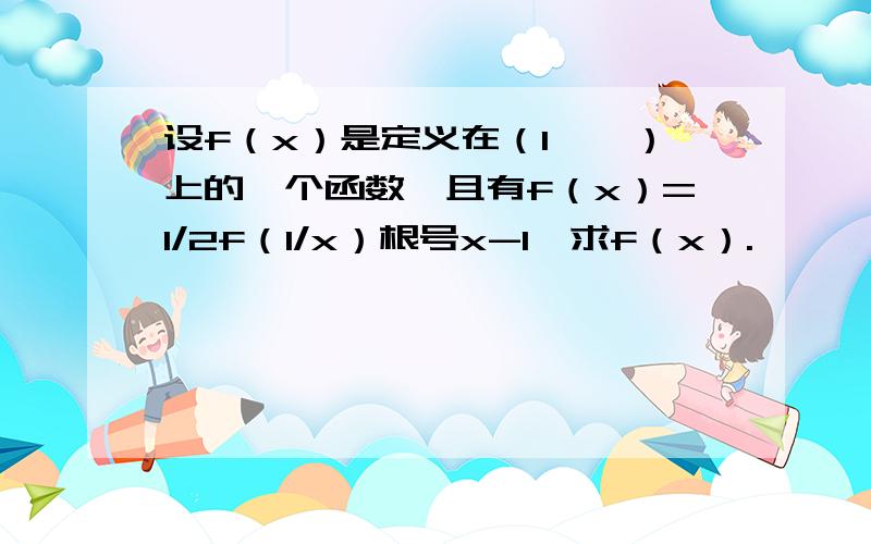 设f（x）是定义在（1,∞）上的一个函数,且有f（x）=1/2f（1/x）根号x-1,求f（x）.