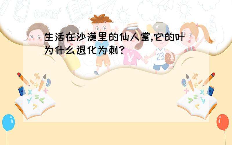 生活在沙漠里的仙人掌,它的叶为什么退化为刺?