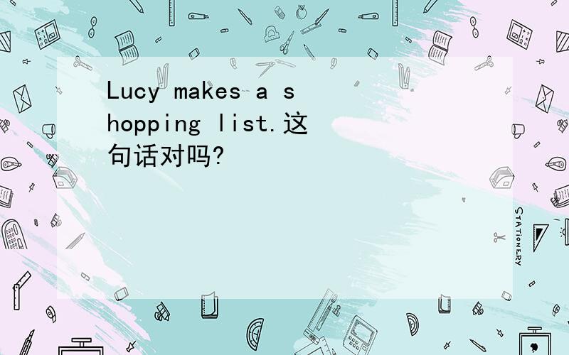 Lucy makes a shopping list.这句话对吗?