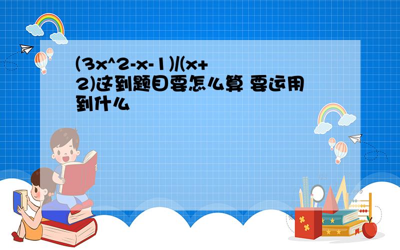 (3x^2-x-1)/(x+2)这到题目要怎么算 要运用到什么