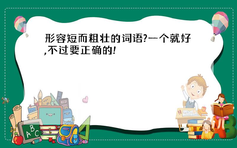 形容短而粗壮的词语?一个就好,不过要正确的!