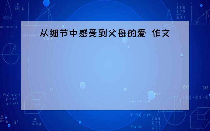 从细节中感受到父母的爱 作文