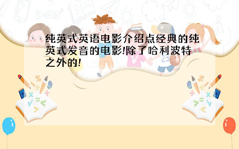 纯英式英语电影介绍点经典的纯英式发音的电影!除了哈利波特之外的!