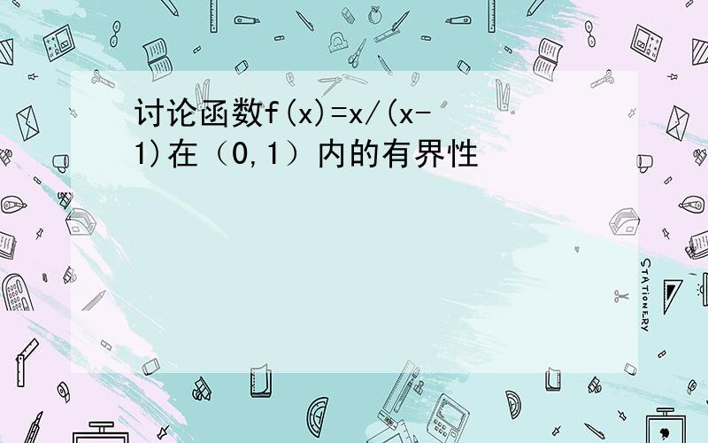 讨论函数f(x)=x/(x-1)在（0,1）内的有界性