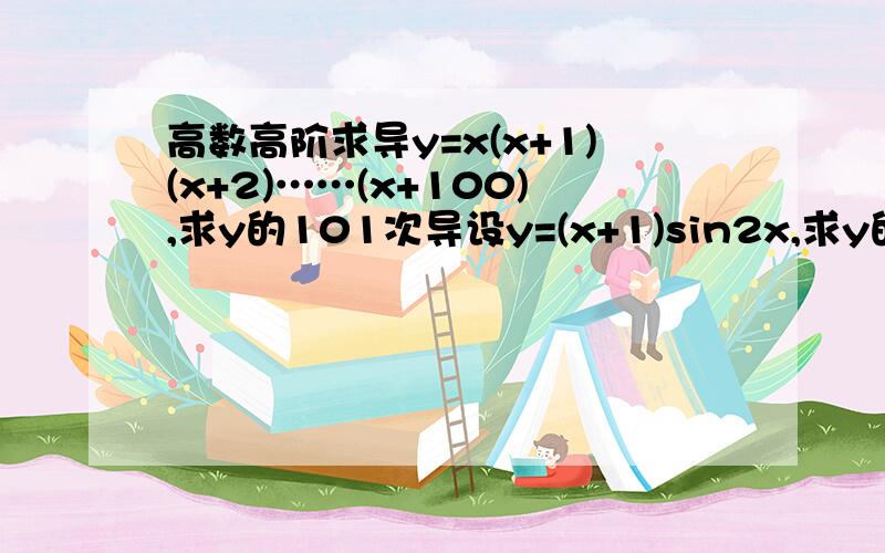 高数高阶求导y=x(x+1)(x+2)……(x+100),求y的101次导设y=(x+1)sin2x,求y的n次导