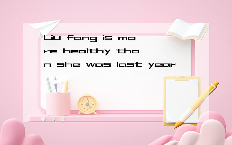 Liu fang is more healthy than she was last year