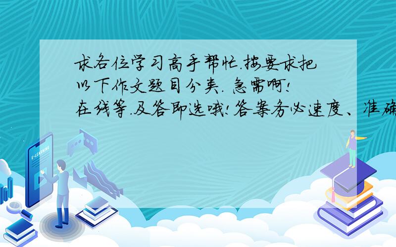 求各位学习高手帮忙.按要求把以下作文题目分类. 急需啊!在线等.及答即选哦!答案务必速度、准确.