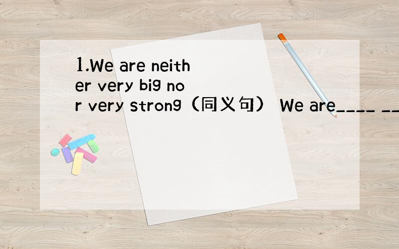 1.We are neither very big nor very strong（同义句） We are____ __