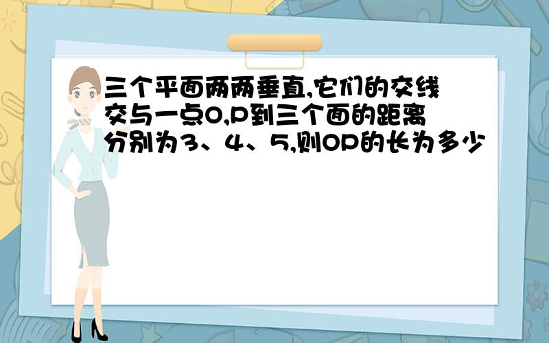 三个平面两两垂直,它们的交线交与一点O,P到三个面的距离分别为3、4、5,则OP的长为多少