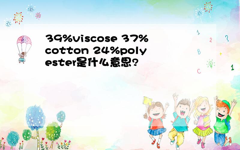 39%viscose 37%cotton 24%polyester是什么意思?