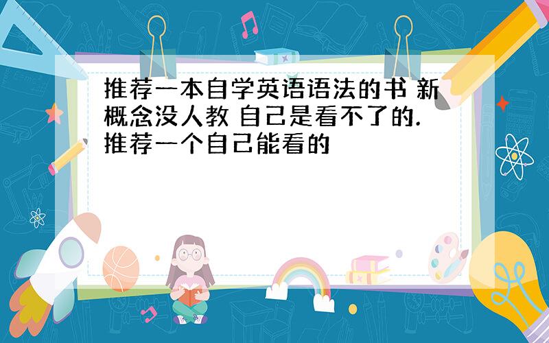 推荐一本自学英语语法的书 新概念没人教 自己是看不了的.推荐一个自己能看的