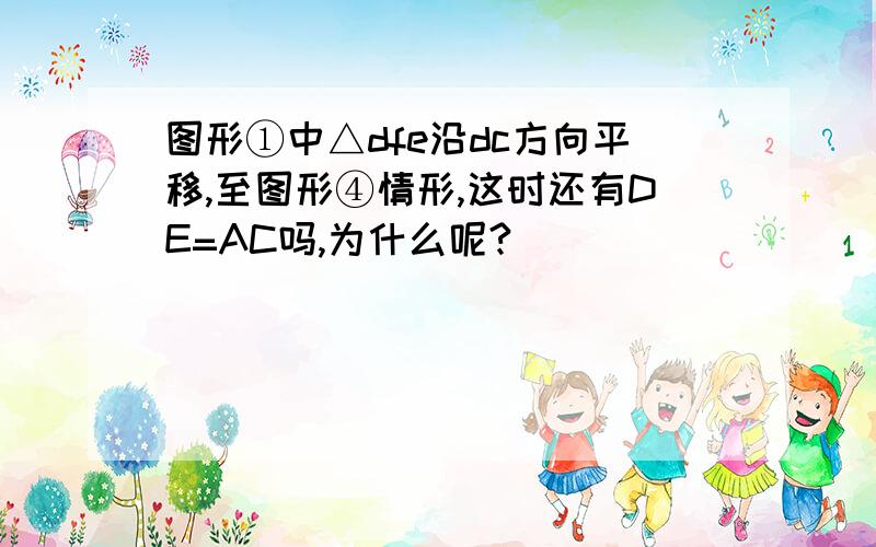 图形①中△dfe沿dc方向平移,至图形④情形,这时还有DE=AC吗,为什么呢?