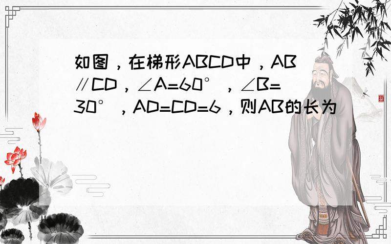 如图，在梯形ABCD中，AB∥CD，∠A=60°，∠B=30°，AD=CD=6，则AB的长为______．