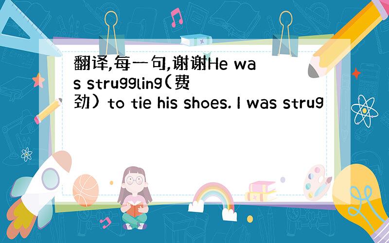 翻译,每一句,谢谢He was struggling(费劲) to tie his shoes. I was strug