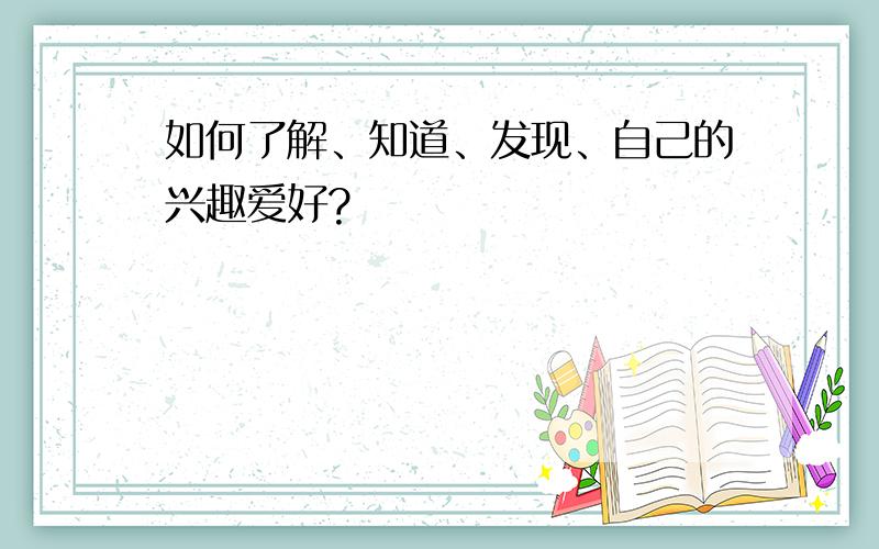 如何了解、知道、发现、自己的兴趣爱好?