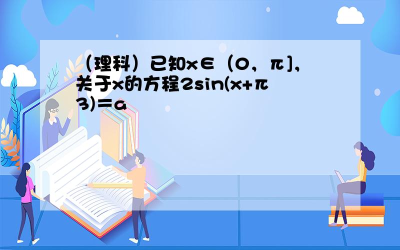 （理科）已知x∈（0，π]，关于x的方程2sin(x+π3)＝a