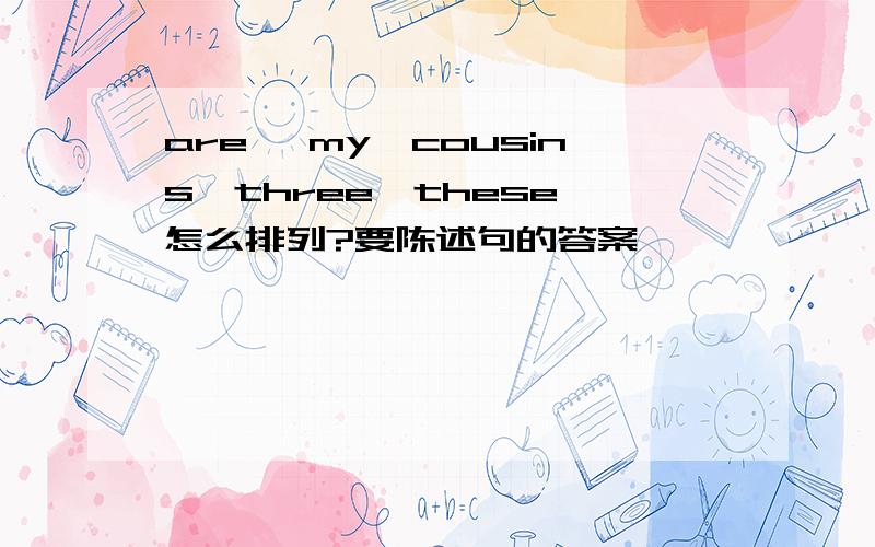 are ,my,cousins,three,these 怎么排列?要陈述句的答案