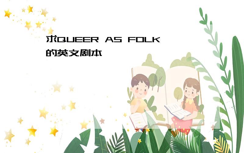 求QUEER AS FOLK的英文剧本