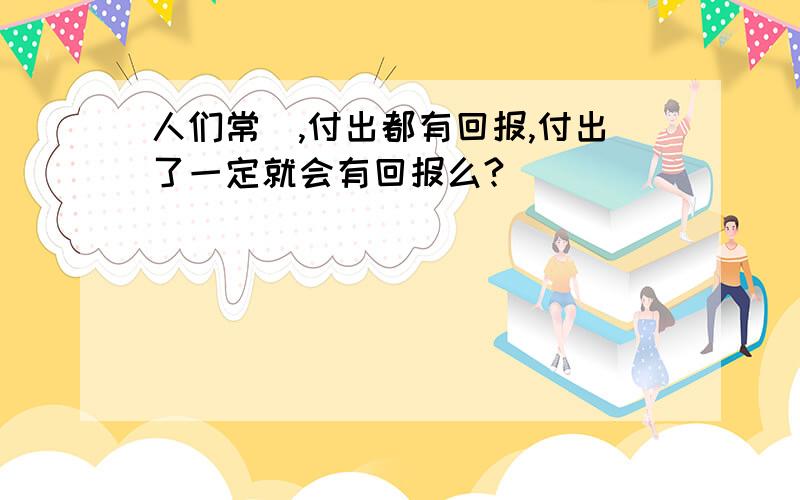 人们常説,付出都有回报,付出了一定就会有回报么?