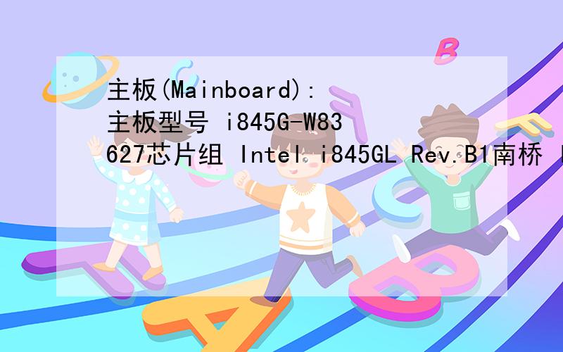 主板(Mainboard):主板型号 i845G-W83627芯片组 Intel i845GL Rev.B1南桥 Int