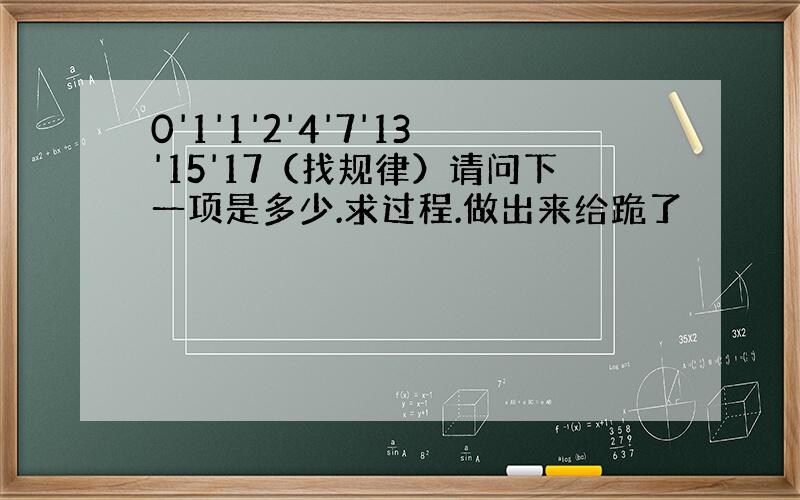 0'1'1'2'4'7'13'15'17（找规律）请问下一项是多少.求过程.做出来给跪了