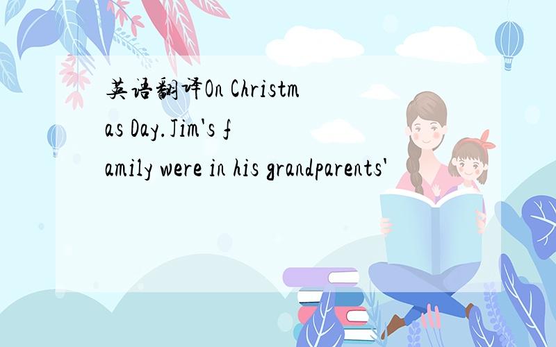 英语翻译On Christmas Day.Jim's family were in his grandparents'