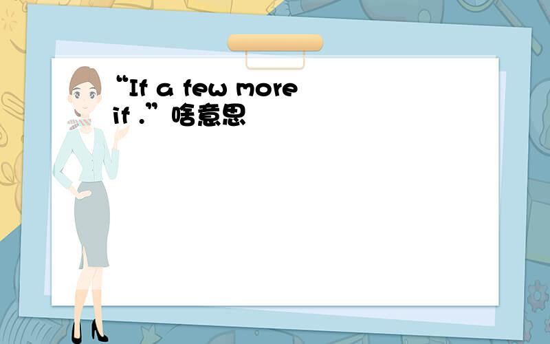 “If a few more if .”啥意思