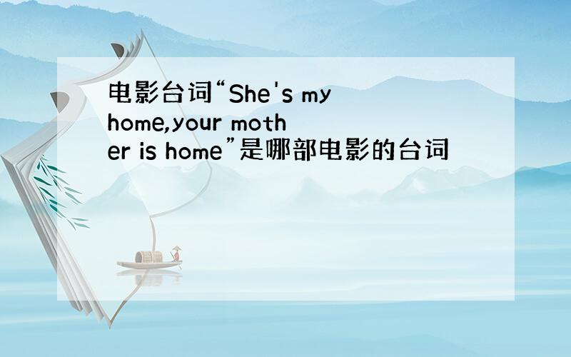 电影台词“She's my home,your mother is home”是哪部电影的台词