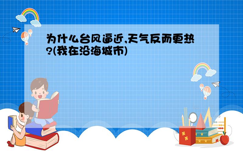 为什么台风逼近,天气反而更热?(我在沿海城市)