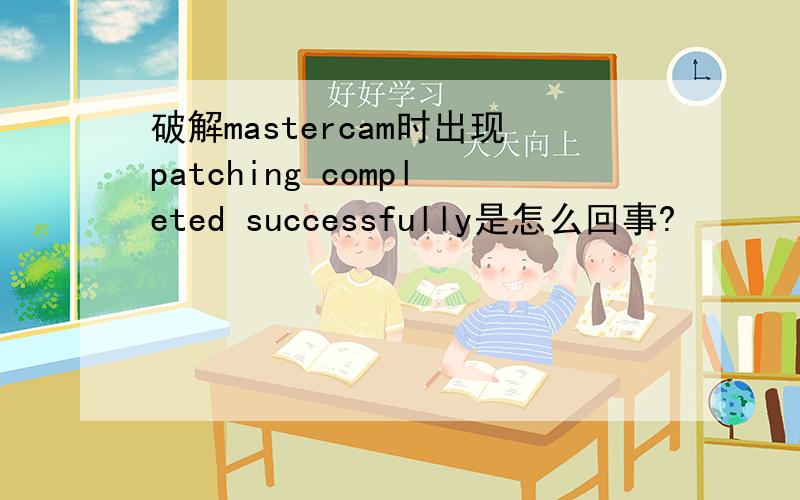 破解mastercam时出现patching completed successfully是怎么回事?