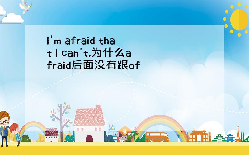 I'm afraid that I can't.为什么afraid后面没有跟of