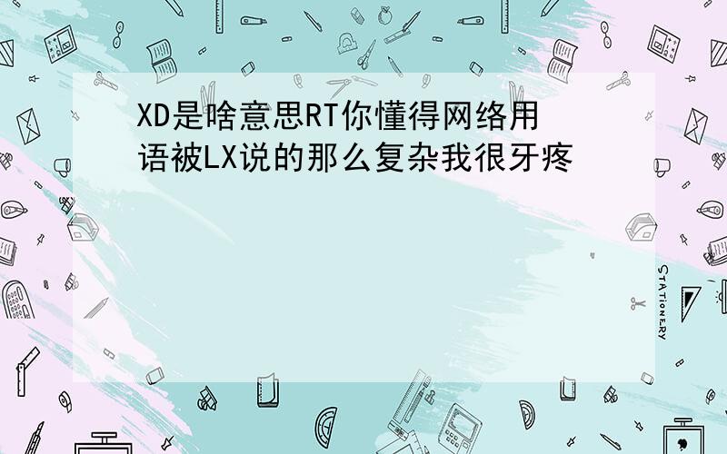 XD是啥意思RT你懂得网络用语被LX说的那么复杂我很牙疼