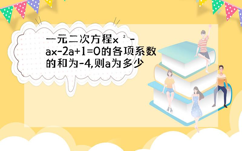 一元二次方程x²-ax-2a+1=0的各项系数的和为-4,则a为多少