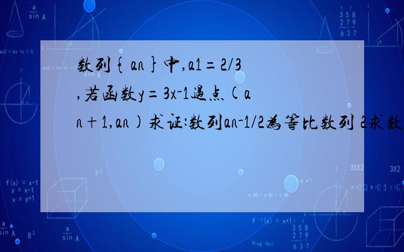 数列{an}中,a1=2/3,若函数y=3x-1过点(an+1,an)求证:数列an-1/2为等比数列 2求数列