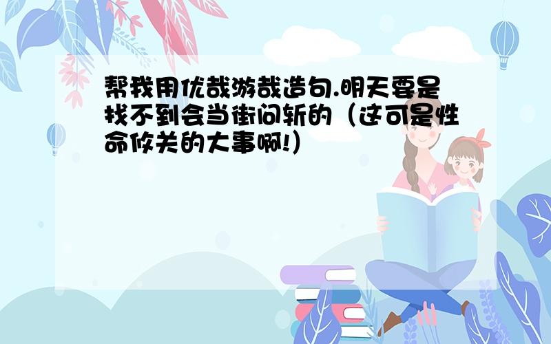 帮我用优哉游哉造句.明天要是找不到会当街问斩的（这可是性命攸关的大事啊!）