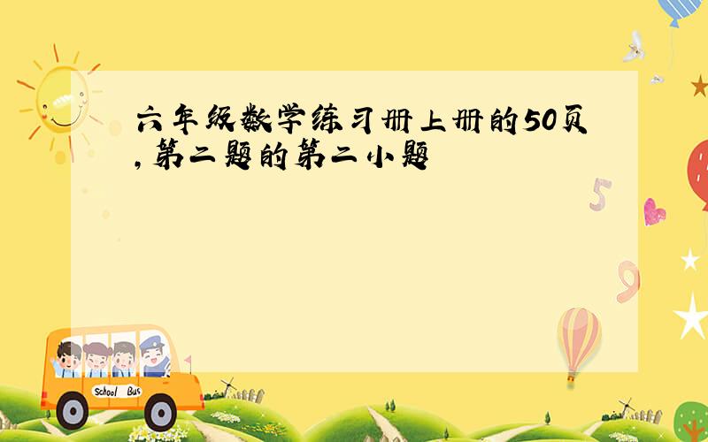 六年级数学练习册上册的50页,第二题的第二小题