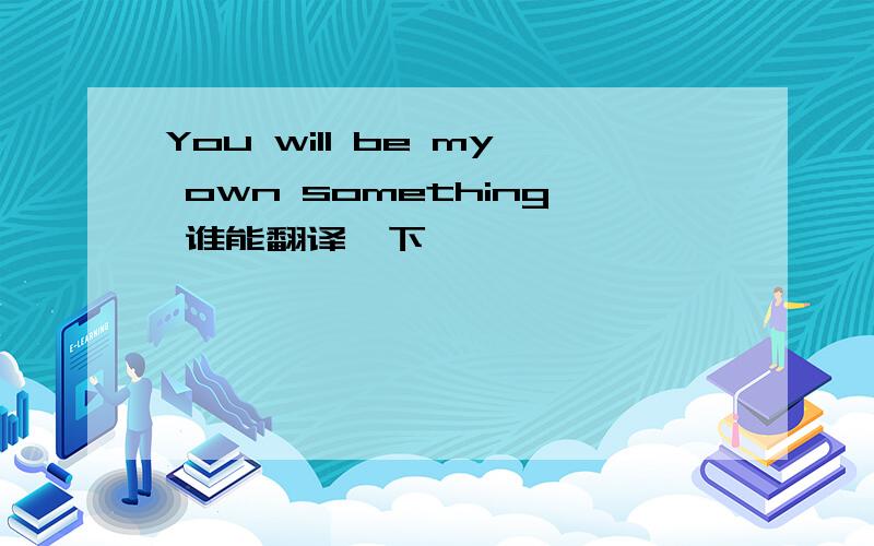 You will be my own something 谁能翻译一下