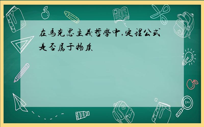 在马克思主义哲学中,定理公式是否属于物质