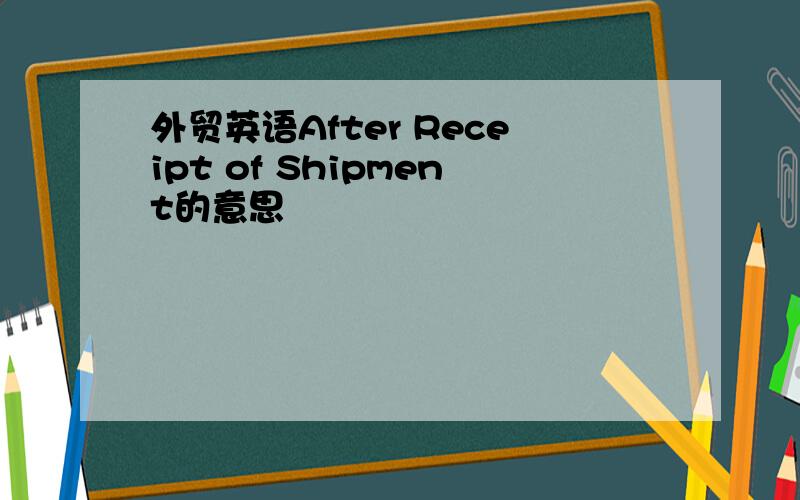 外贸英语After Receipt of Shipment的意思